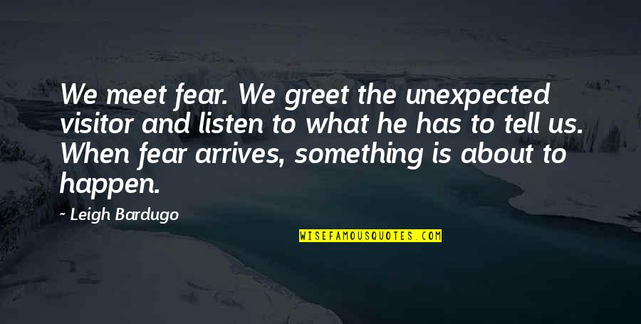 Something Unexpected Quotes By Leigh Bardugo: We meet fear. We greet the unexpected visitor