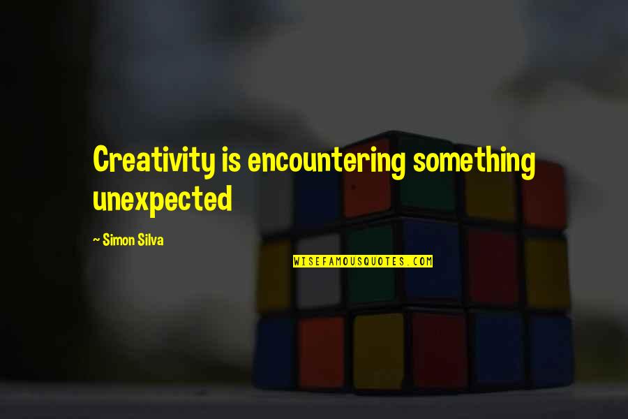 Something Unexpected Quotes By Simon Silva: Creativity is encountering something unexpected