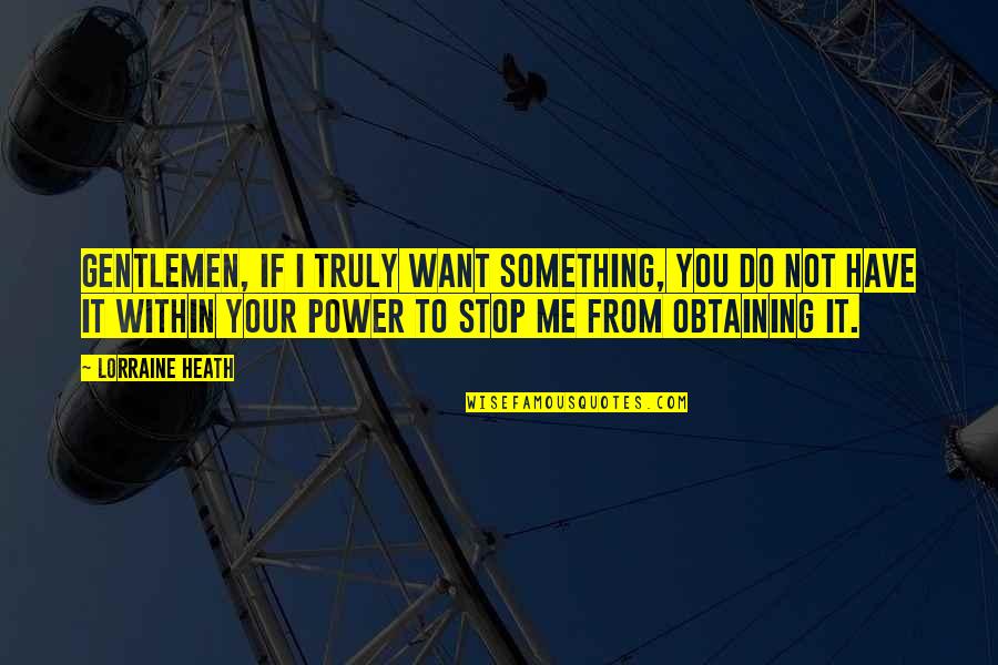 Something Within You Quotes By Lorraine Heath: Gentlemen, if I truly want something, you do Something Within You Quotes By Lorraine Heath: Gentlemen, if I truly want something, you do