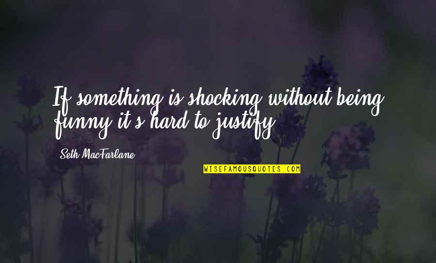 Something Without Something Quotes By Seth MacFarlane: If something is shocking without being funny it's Something Without Something Quotes By Seth MacFarlane: If something is shocking without being funny it's