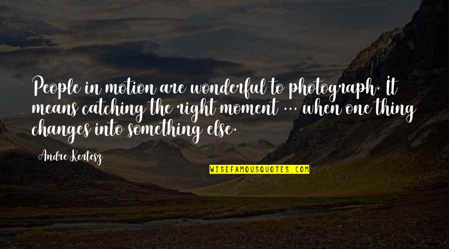 Something Wonderful Quotes By Andre Kertesz: People in motion are wonderful to photograph. It