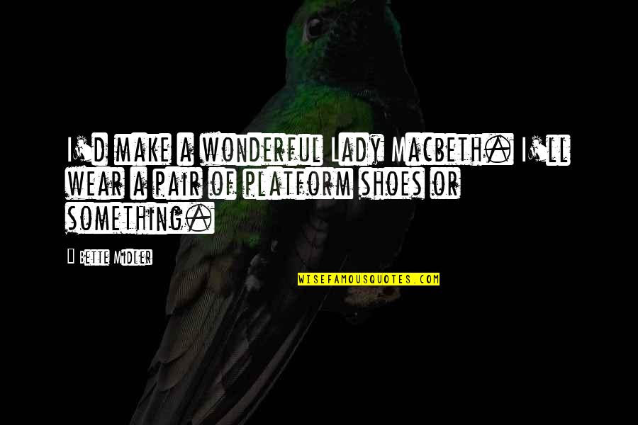 Something Wonderful Quotes By Bette Midler: I'd make a wonderful Lady Macbeth. I'll wear