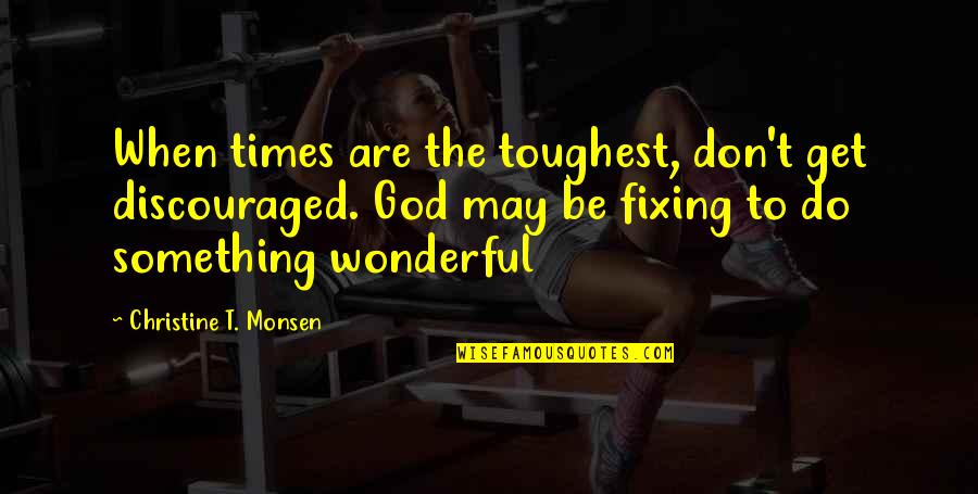 Something Wonderful Quotes By Christine T. Monsen: When times are the toughest, don't get discouraged.