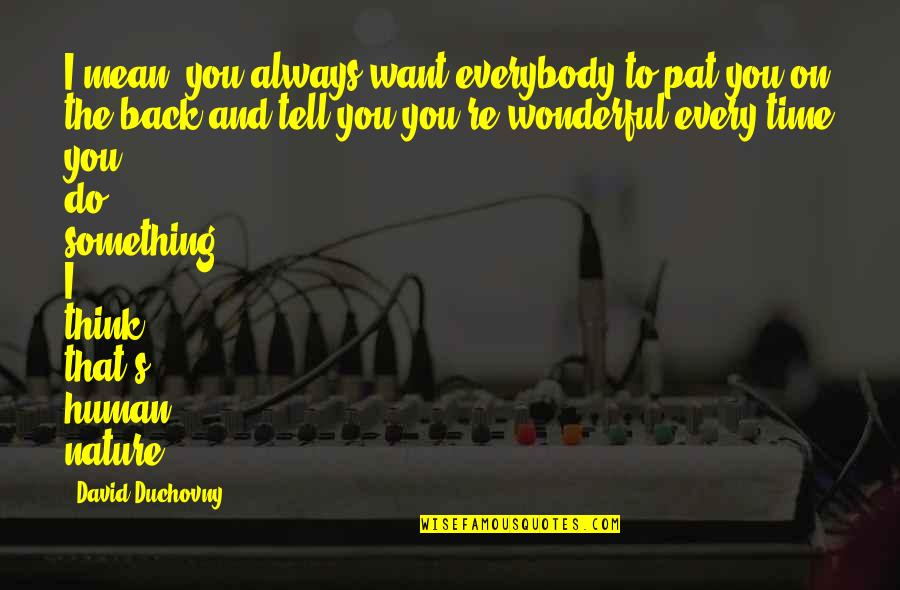 Something Wonderful Quotes By David Duchovny: I mean, you always want everybody to pat