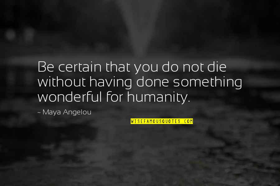 Something Wonderful Quotes By Maya Angelou: Be certain that you do not die without