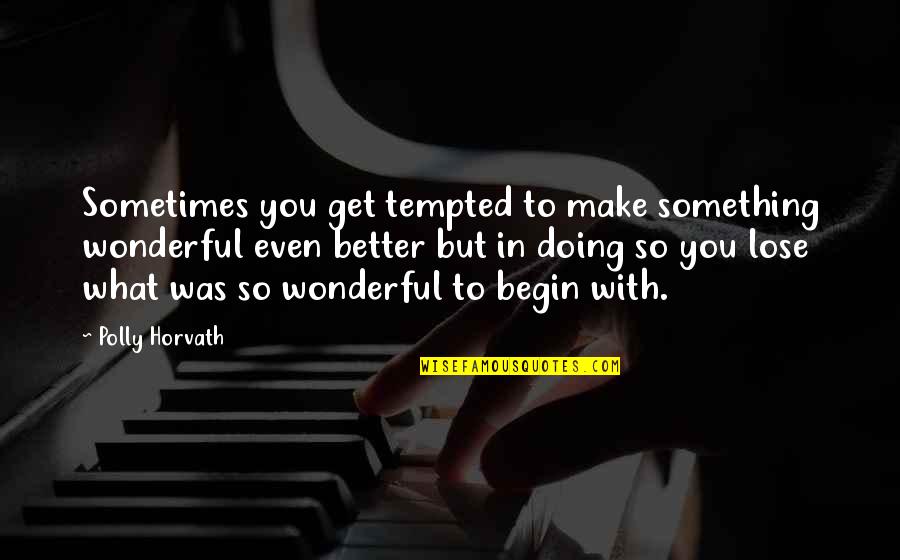 Something Wonderful Quotes By Polly Horvath: Sometimes you get tempted to make something wonderful