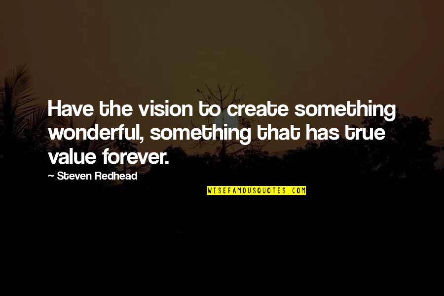 Something Wonderful Quotes By Steven Redhead: Have the vision to create something wonderful, something