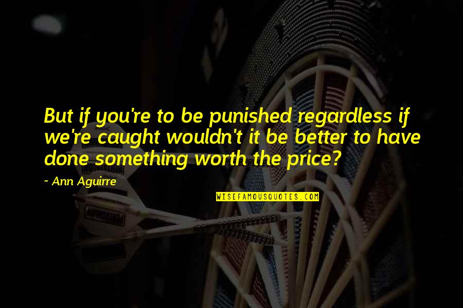 Something Worth It Quotes By Ann Aguirre: But if you're to be punished regardless if