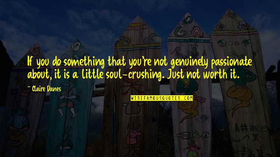 Something Worth It Quotes By Claire Danes: If you do something that you're not genuinely