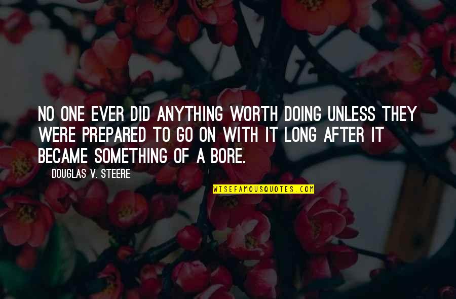 Something Worth It Quotes By Douglas V. Steere: No one ever did anything worth doing unless
