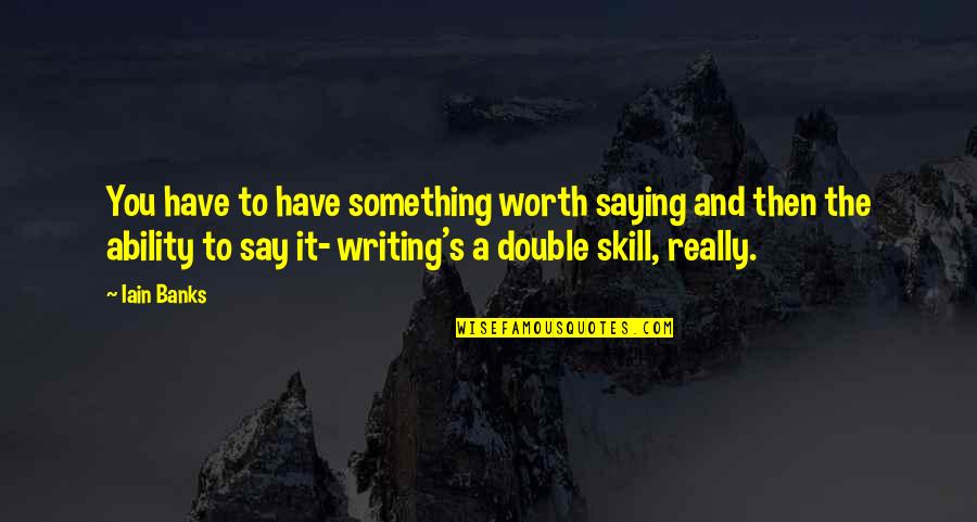 Something Worth It Quotes By Iain Banks: You have to have something worth saying and