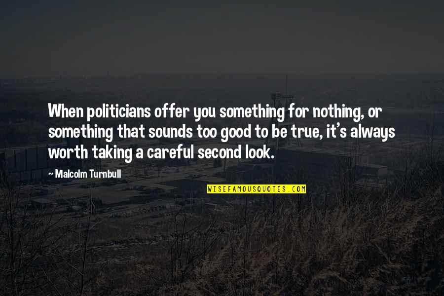 Something Worth It Quotes By Malcolm Turnbull: When politicians offer you something for nothing, or