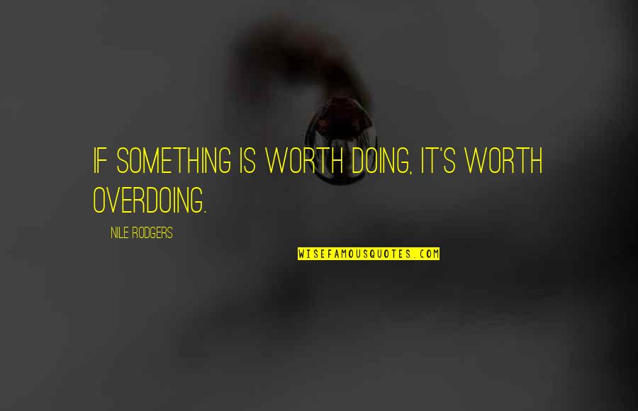 Something Worth It Quotes By Nile Rodgers: If something is worth doing, it's worth overdoing.