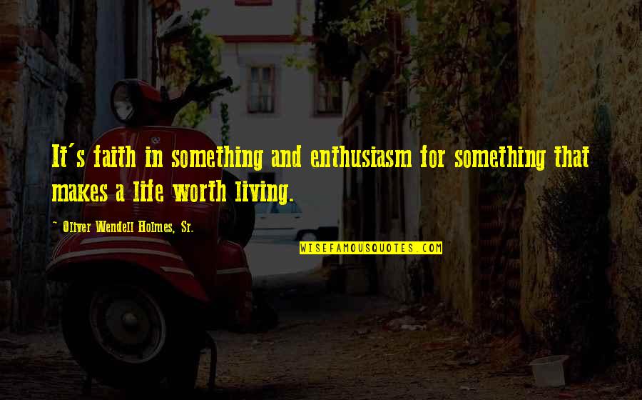 Something Worth It Quotes By Oliver Wendell Holmes, Sr.: It's faith in something and enthusiasm for something