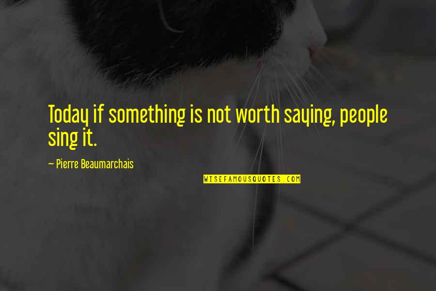 Something Worth It Quotes By Pierre Beaumarchais: Today if something is not worth saying, people