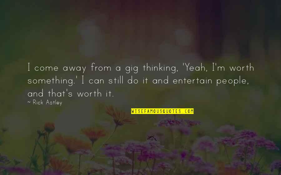 Something Worth It Quotes By Rick Astley: I come away from a gig thinking, 'Yeah,