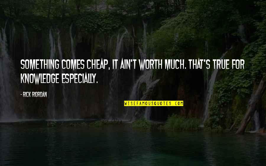 Something Worth It Quotes By Rick Riordan: Something comes cheap, it ain't worth much. That's