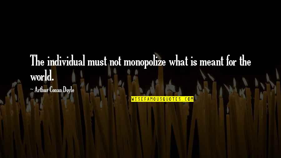 Something Worth Keeping Quotes By Arthur Conan Doyle: The individual must not monopolize what is meant