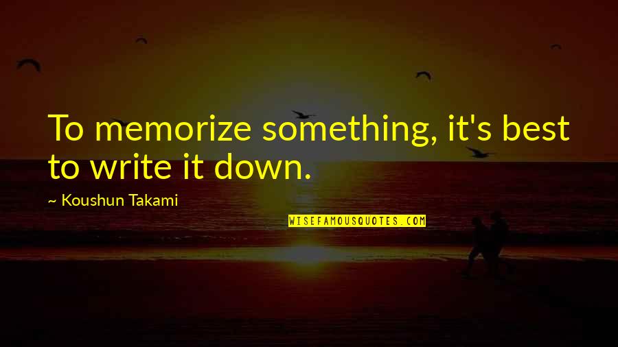 Something Worth Keeping Quotes By Koushun Takami: To memorize something, it's best to write it Something Worth Keeping Quotes By Koushun Takami: To memorize something, it's best to write it