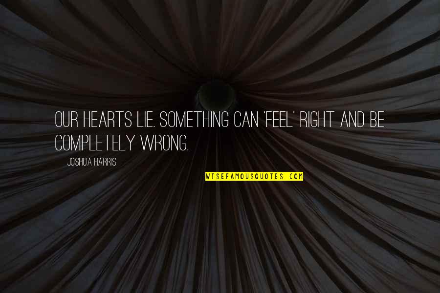 Something Wrong I Can Feel It Quotes By Joshua Harris: Our hearts lie. Something can 'feel' right and