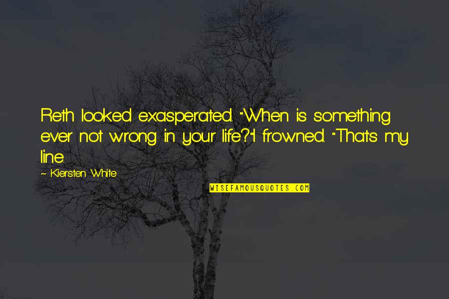 Something Wrong In Life Quotes By Kiersten White: Reth looked exasperated. "When is something ever not