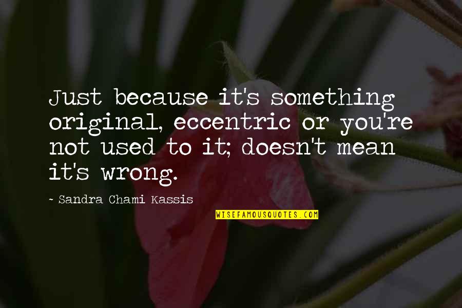 Something Wrong In Life Quotes By Sandra Chami Kassis: Just because it's something original, eccentric or you're
