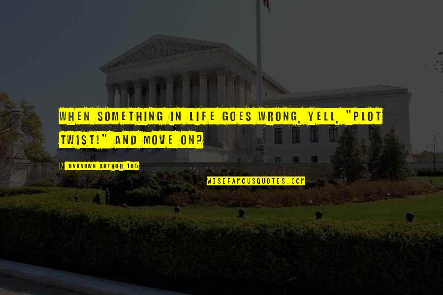 Something Wrong In Life Quotes By Unknown Author 105: When something in life goes wrong, yell, "Plot