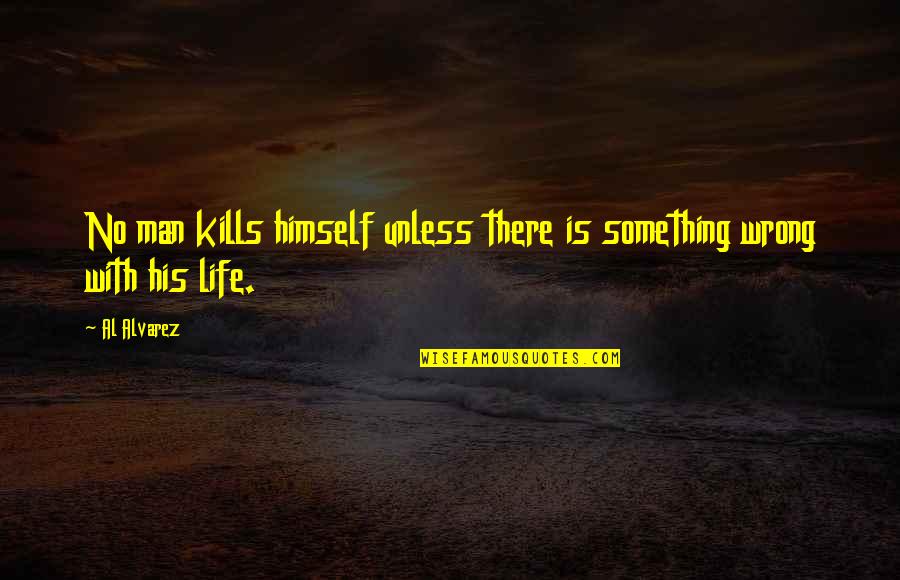 Something Wrong In My Life Quotes By Al Alvarez: No man kills himself unless there is something