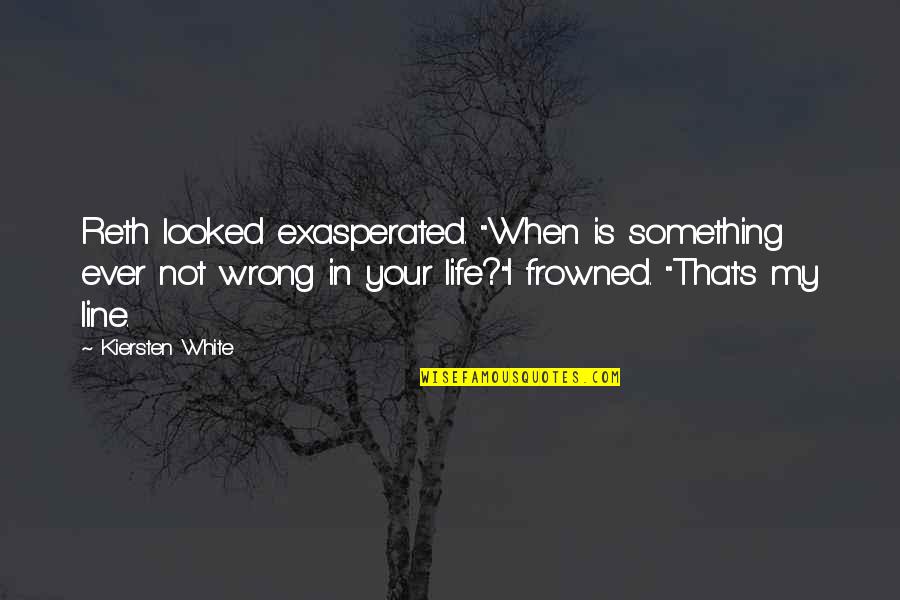 Something Wrong In My Life Quotes By Kiersten White: Reth looked exasperated. "When is something ever not