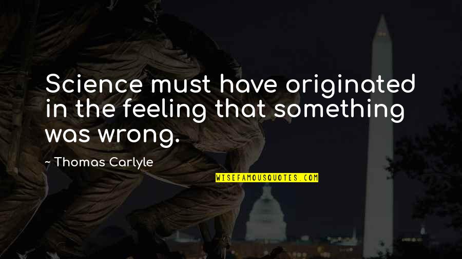 Something Wrong Quotes By Thomas Carlyle: Science must have originated in the feeling that