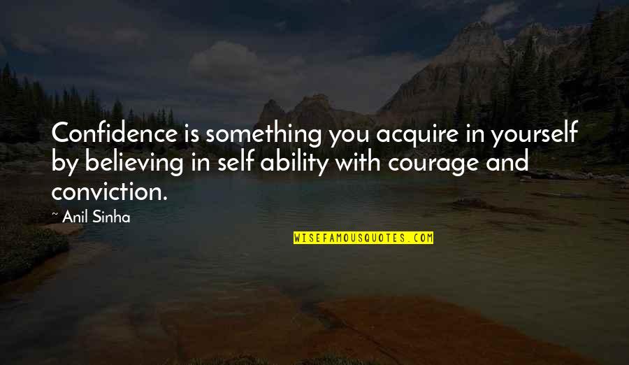 Something You Believe In Quotes By Anil Sinha: Confidence is something you acquire in yourself by