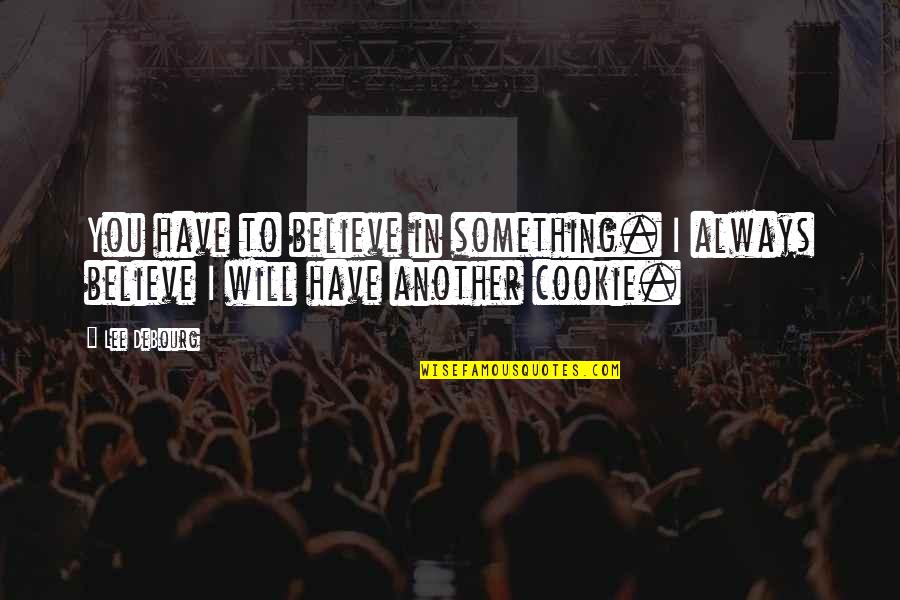 Something You Believe In Quotes By Lee DeBourg: You have to believe in something. I always