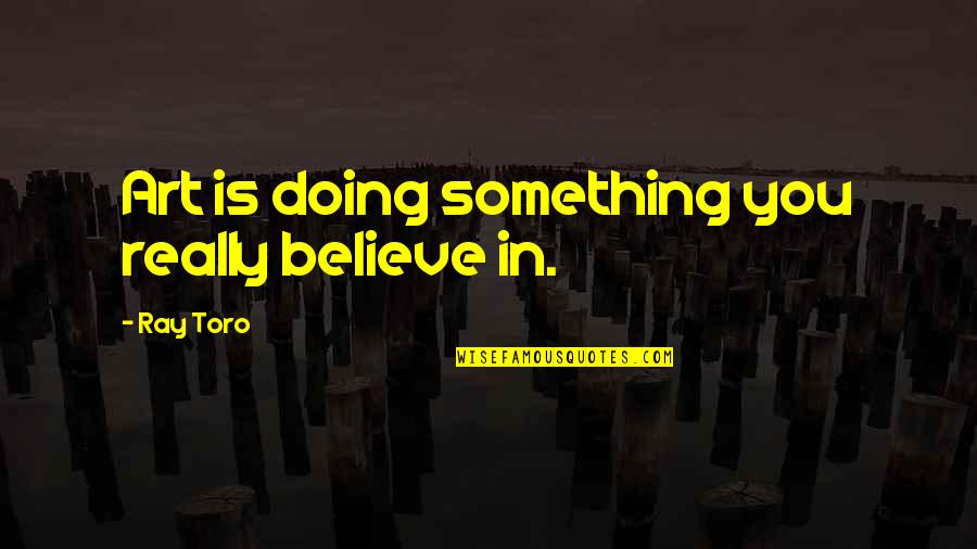 Something You Believe In Quotes By Ray Toro: Art is doing something you really believe in.
