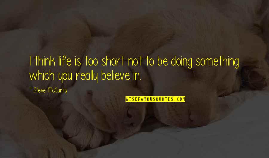 Something You Believe In Quotes By Steve McCurry: I think life is too short not to