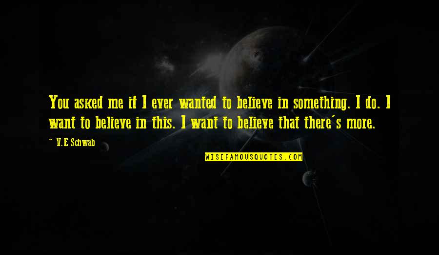 Something You Believe In Quotes By V.E Schwab: You asked me if I ever wanted to