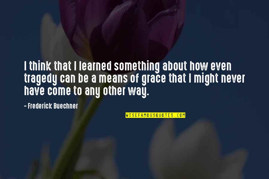 Something You Can Never Have Quotes By Frederick Buechner: I think that I learned something about how