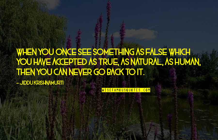 Something You Can Never Have Quotes By Jiddu Krishnamurti: When you once see something as false which