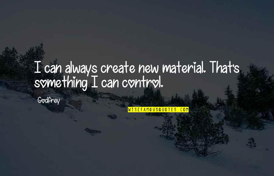 Something You Can't Control Quotes By Godfrey: I can always create new material. That's something