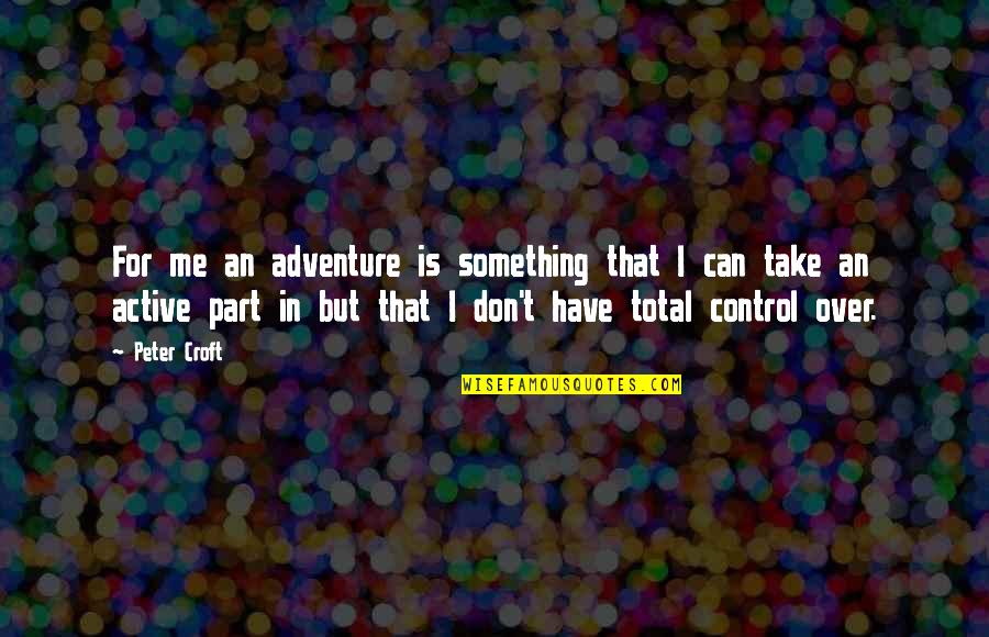 Something You Can't Control Quotes By Peter Croft: For me an adventure is something that I