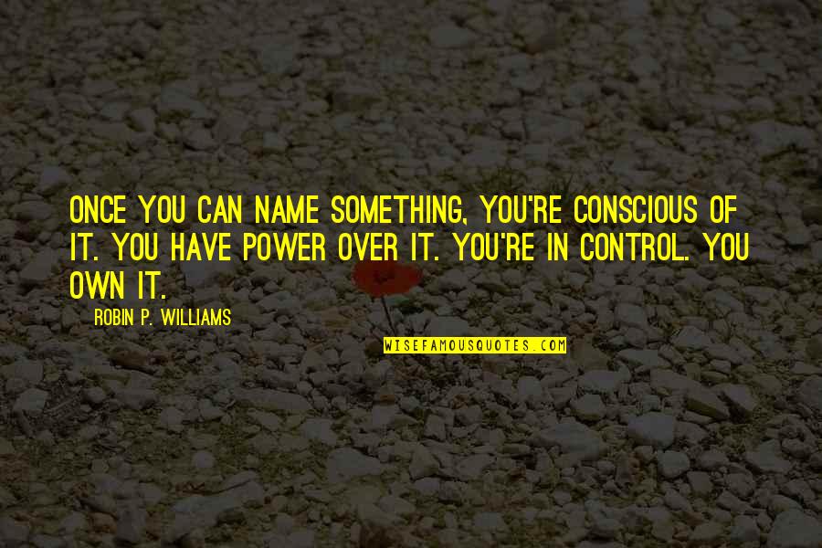 Something You Can't Control Quotes By Robin P. Williams: Once you can name something, you're conscious of