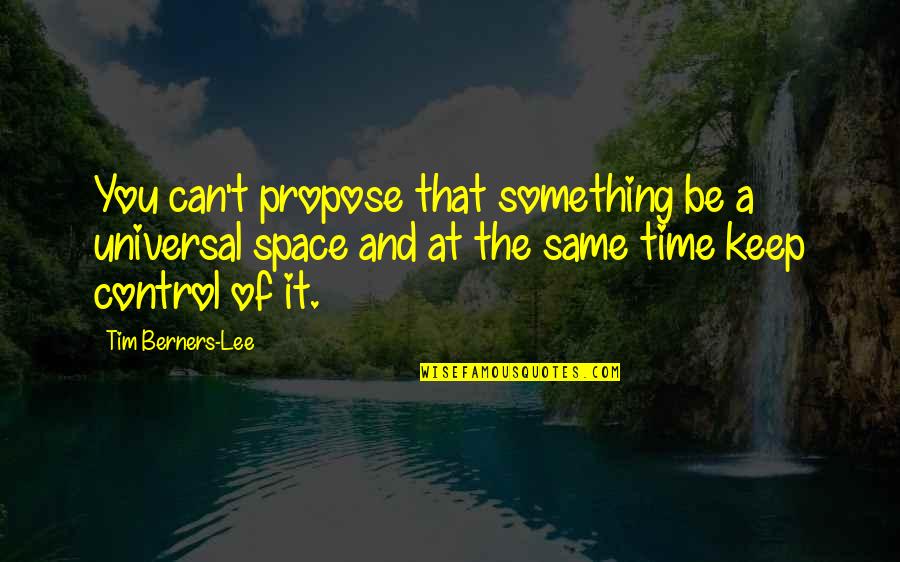 Something You Can't Control Quotes By Tim Berners-Lee: You can't propose that something be a universal