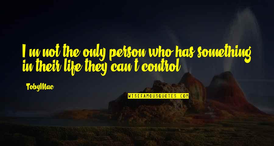 Something You Can't Control Quotes By TobyMac: I'm not the only person who has something