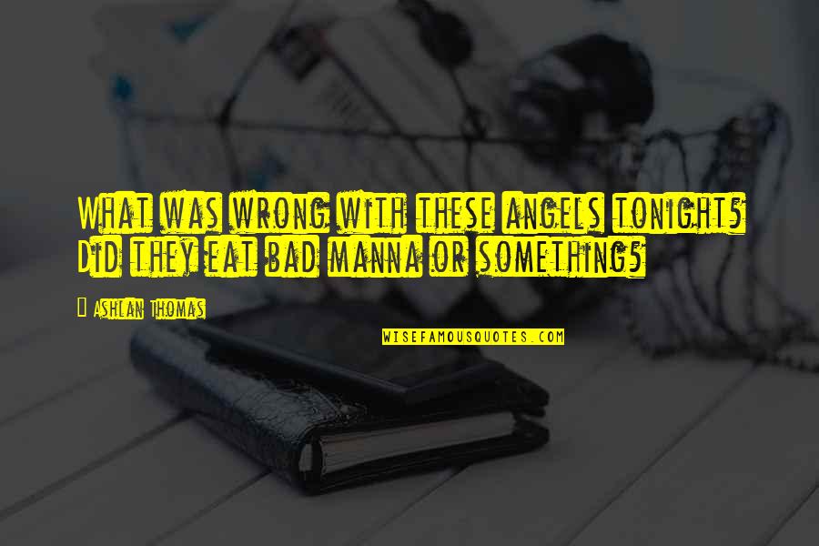 Something You Did Wrong Quotes By Ashlan Thomas: What was wrong with these angels tonight? Did