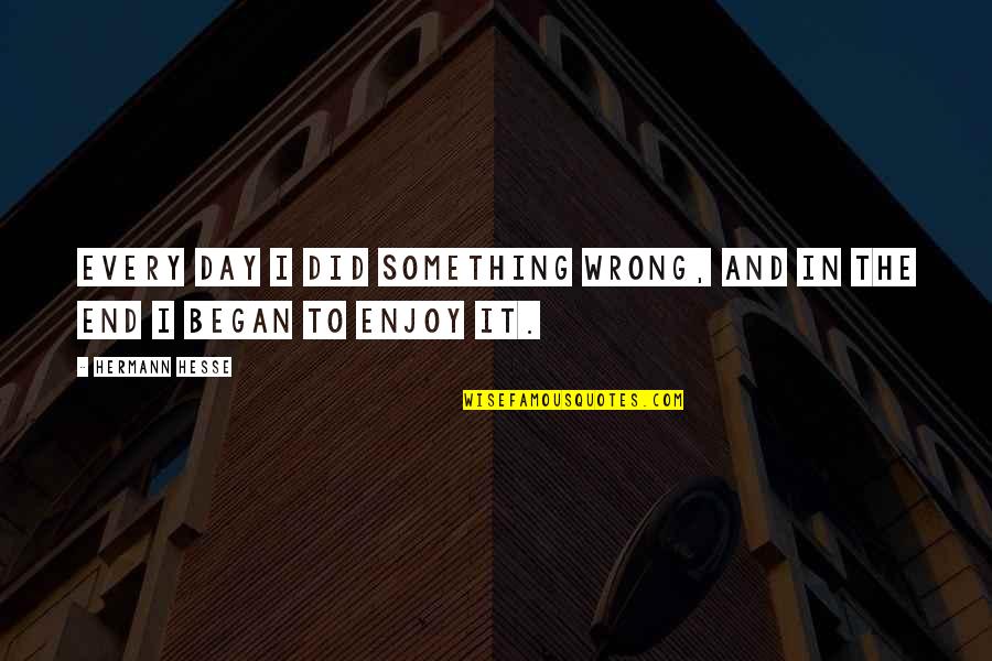 Something You Did Wrong Quotes By Hermann Hesse: Every day I did something wrong, and in