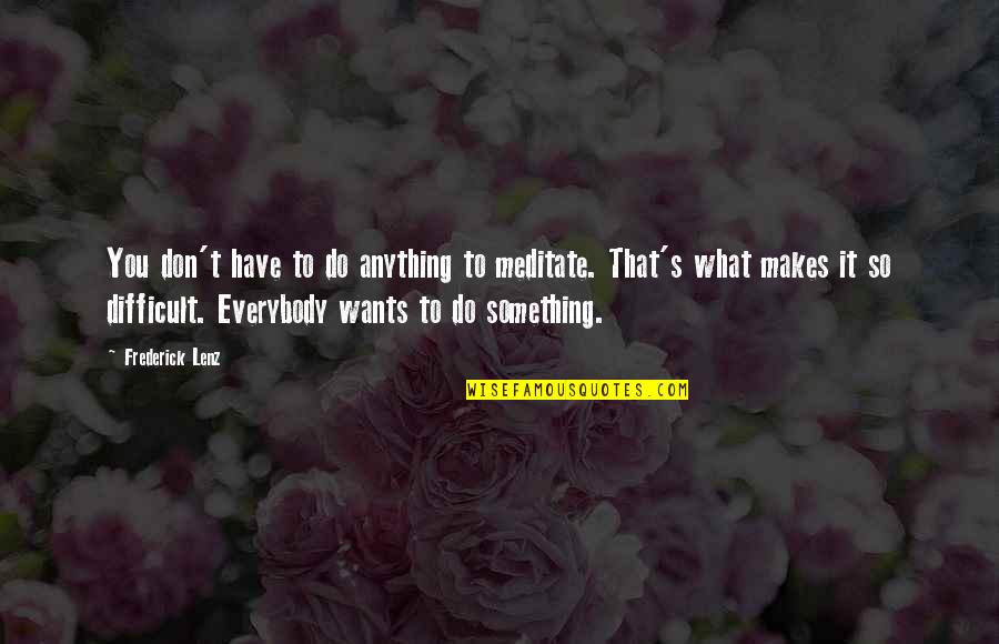 Something You Don't Want To Do Quotes By Frederick Lenz: You don't have to do anything to meditate.