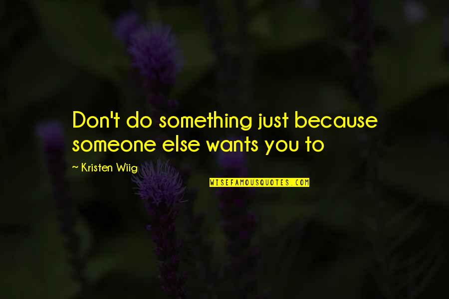 Something You Don't Want To Do Quotes By Kristen Wiig: Don't do something just because someone else wants