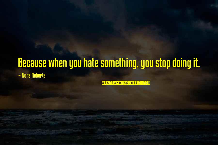 Something You Hate Quotes By Nora Roberts: Because when you hate something, you stop doing