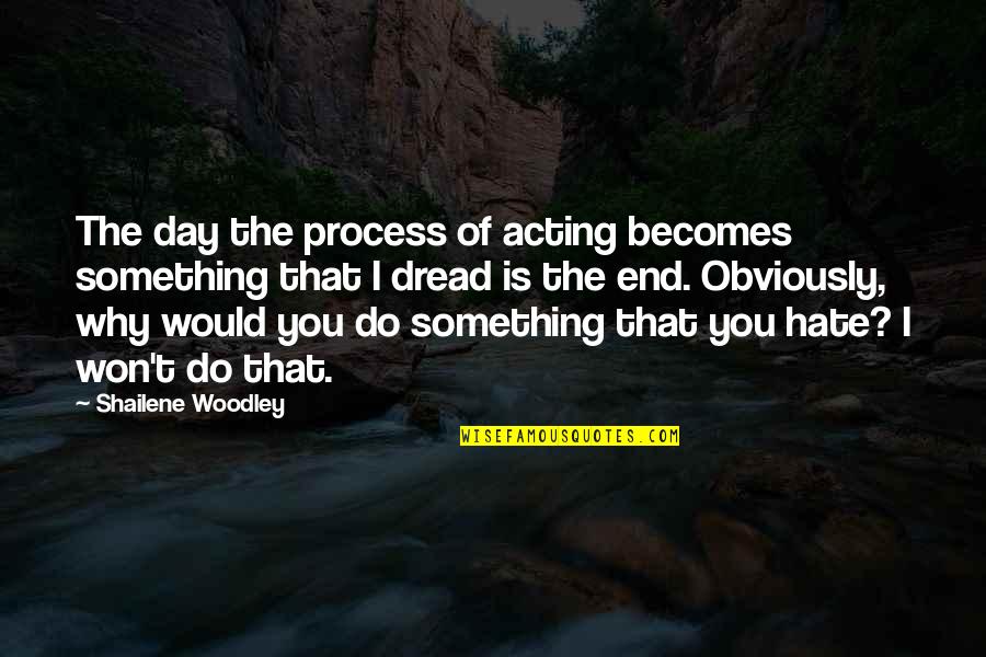 Something You Hate Quotes By Shailene Woodley: The day the process of acting becomes something