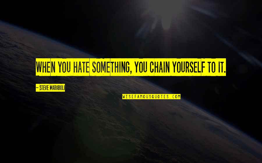 Something You Hate Quotes By Steve Maraboli: When you hate something, you chain yourself to