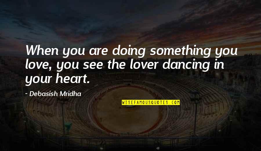 Something You Love Doing Quotes By Debasish Mridha: When you are doing something you love, you